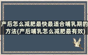 产后怎么减肥最快最适合哺乳期的方法(产后哺乳怎么减肥最有效)