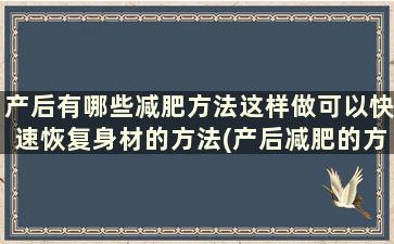 产后有哪些减肥方法这样做可以快速恢复身材的方法(产后减肥的方法有哪些)