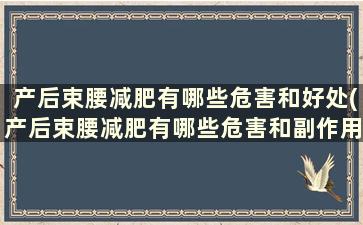 产后束腰减肥有哪些危害和好处(产后束腰减肥有哪些危害和副作用)