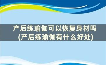 产后练瑜伽可以恢复身材吗(产后练瑜伽有什么好处)