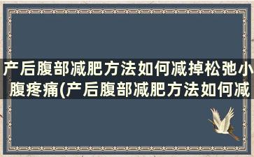 产后腹部减肥方法如何减掉松弛小腹疼痛(产后腹部减肥方法如何减掉松弛小腹下垂)