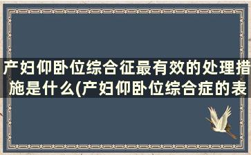 产妇仰卧位综合征最有效的处理措施是什么(产妇仰卧位综合症的表现)