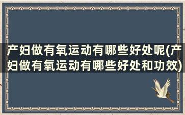 产妇做有氧运动有哪些好处呢(产妇做有氧运动有哪些好处和功效)