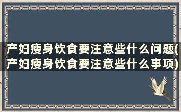 产妇瘦身饮食要注意些什么问题(产妇瘦身饮食要注意些什么事项)