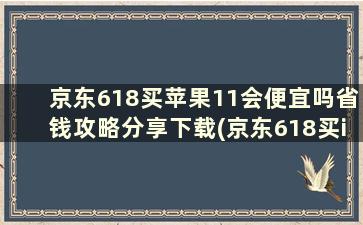 京东618买苹果11会便宜吗省钱攻略分享下载(京东618买iphone11)