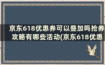 京东618优惠券可以叠加吗抢券攻略有哪些活动(京东618优惠券可以叠加吗抢券攻略有哪些方法)