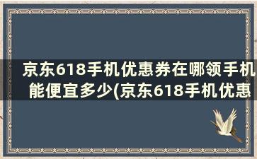 京东618手机优惠券在哪领手机能便宜多少(京东618手机优惠券哪里领)