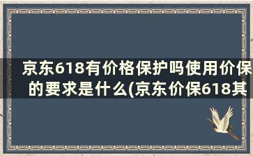 京东618有价格保护吗使用价保的要求是什么(京东价保618其实是价保30天)