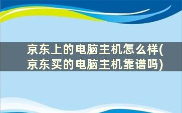 京东上的电脑主机怎么样(京东买的电脑主机靠谱吗)