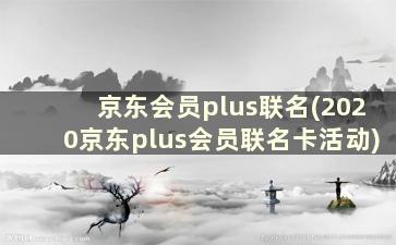 京东会员plus联名(2020京东plus会员联名卡活动)