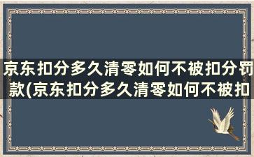 京东扣分多久清零如何不被扣分罚款(京东扣分多久清零如何不被扣分了)