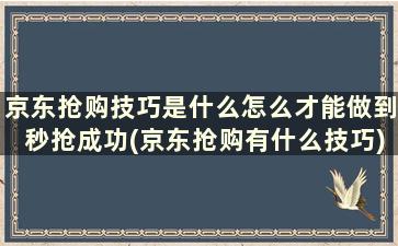 京东抢购技巧是什么怎么才能做到秒抢成功(京东抢购有什么技巧)