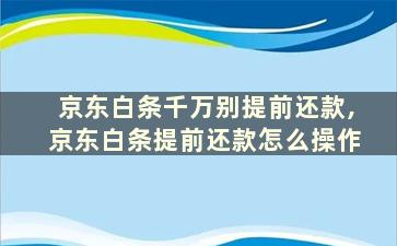 京东白条千万别提前还款,京东白条提前还款怎么操作