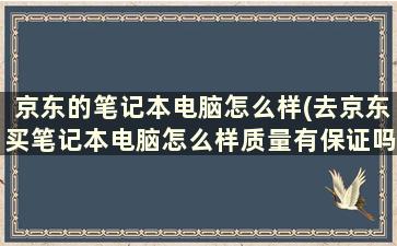 京东的笔记本电脑怎么样(去京东买笔记本电脑怎么样质量有保证吗)