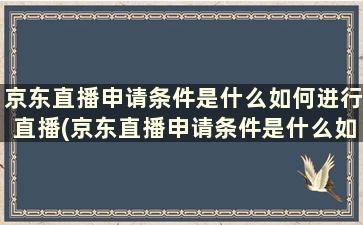 京东直播申请条件是什么如何进行直播(京东直播申请条件是什么如何进行直播审核)