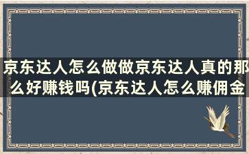 京东达人怎么做做京东达人真的那么好赚钱吗(京东达人怎么赚佣金)