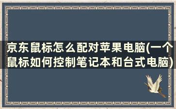 京东鼠标怎么配对苹果电脑(一个鼠标如何控制笔记本和台式电脑)