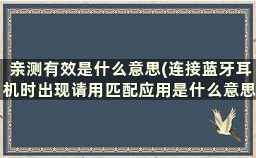 亲测有效是什么意思(连接蓝牙耳机时出现请用匹配应用是什么意思)