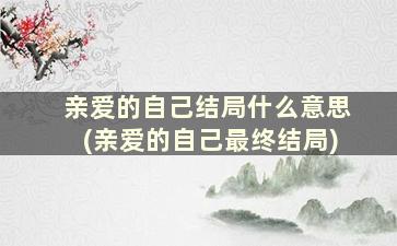 亲爱的自己结局什么意思(亲爱的自己最终结局)