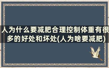 人为什么要减肥合理控制体重有很多的好处和坏处(人为啥要减肥)