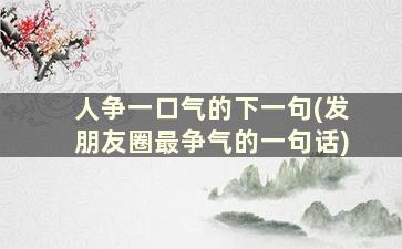 人争一口气的下一句(发朋友圈最争气的一句话)