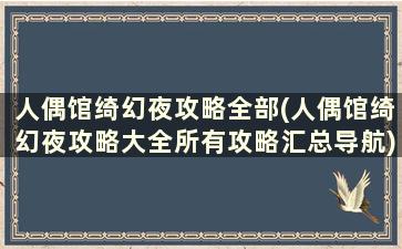 人偶馆绮幻夜攻略全部(人偶馆绮幻夜攻略大全所有攻略汇总导航)