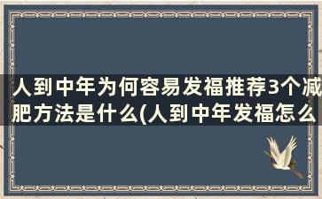 人到中年为何容易发福推荐3个减肥方法是什么(人到中年发福怎么减肥)