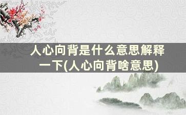 人心向背是什么意思解释一下(人心向背啥意思)