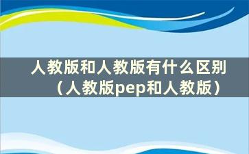 人教版和人教版有什么区别（人教版pep和人教版）