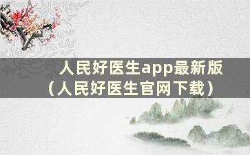 人民好医生app最新版（人民好医生官网下载）