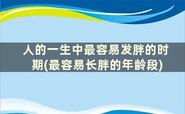 人的一生中最容易发胖的时期(最容易长胖的年龄段)