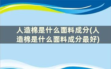 人造棉是什么面料成分(人造棉是什么面料成分最好)