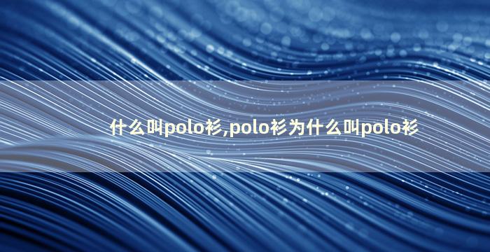 什么叫polo衫,polo衫为什么叫polo衫