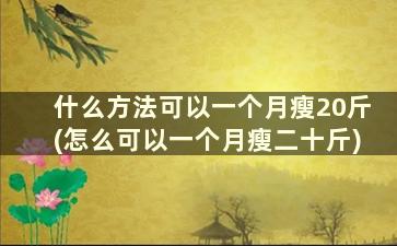 什么方法可以一个月瘦20斤(怎么可以一个月瘦二十斤)