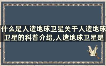 什么是人造地球卫星关于人造地球卫星的科普介绍,人造地球卫星是干什么用的