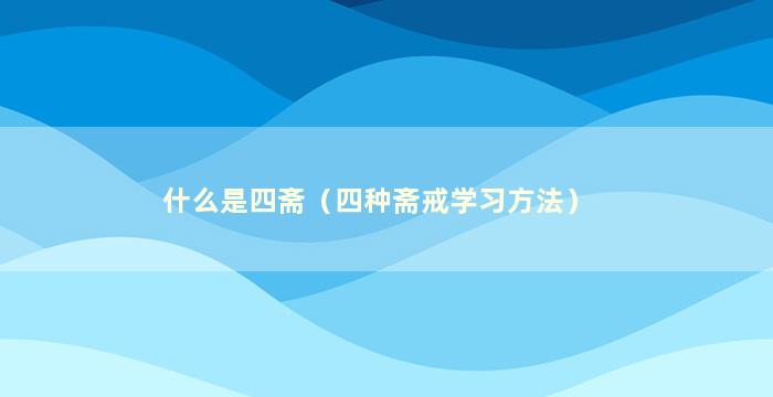 什么是四斋（四种斋戒学习方法）