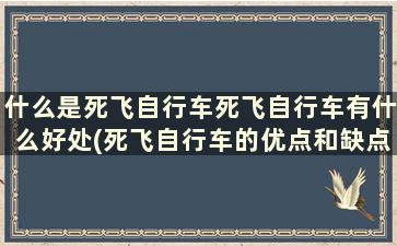 什么是死飞自行车死飞自行车有什么好处(死飞自行车的优点和缺点)