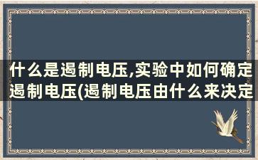 什么是遏制电压,实验中如何确定遏制电压(遏制电压由什么来决定)