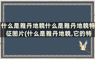 什么是雅丹地貌什么是雅丹地貌特征图片(什么是雅丹地貌,它的特点是什么)