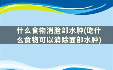 什么食物消脸部水肿(吃什么食物可以消除面部水肿)