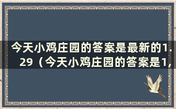 今天小鸡庄园的答案是最新的1.29（今天小鸡庄园的答案是1,29）