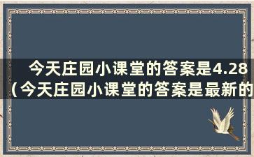 今天庄园小课堂的答案是4.28（今天庄园小课堂的答案是最新的2021.4.24）