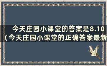 今天庄园小课堂的答案是8.10（今天庄园小课堂的正确答案最新为2020年9月8日）