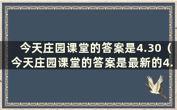 今天庄园课堂的答案是4.30（今天庄园课堂的答案是最新的4.20）