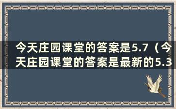 今天庄园课堂的答案是5.7（今天庄园课堂的答案是最新的5.3）