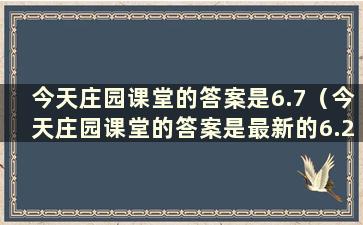 今天庄园课堂的答案是6.7（今天庄园课堂的答案是最新的6.20）