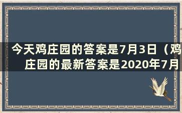 今天鸡庄园的答案是7月3日（鸡庄园的最新答案是2020年7月1日）