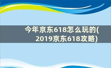 今年京东618怎么玩的(2019京东618攻略)