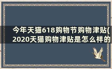 今年天猫618购物节购物津贴(2020天猫购物津贴是怎么样的)