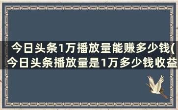 今日头条1万播放量能赚多少钱(今日头条播放量是1万多少钱收益)